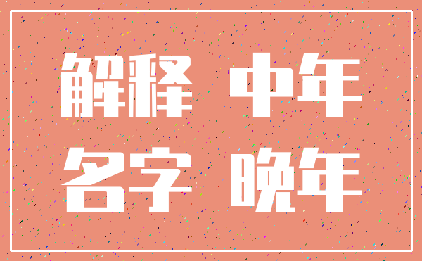 解释 中年_名字 晚年