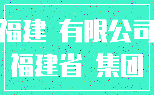 福建 有限公司_福建省 集团