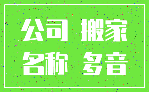 公司 搬家_名称 多音