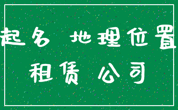 起名 地理位置_租赁 公司