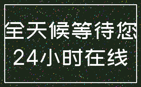 全天候等待您_24小时在线