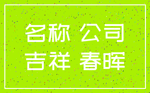 名称 公司_吉祥 春晖