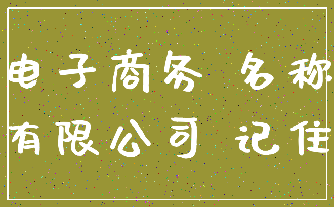 电子商务 名称_有限公司 记住