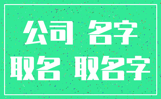 公司 名字_取名 取名字