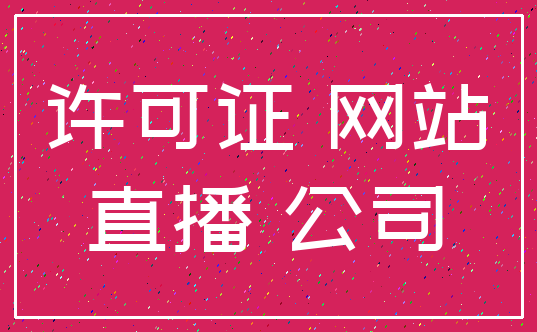 许可证 网站_直播 公司