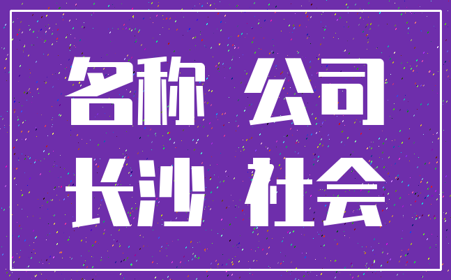 名称 公司_长沙 社会
