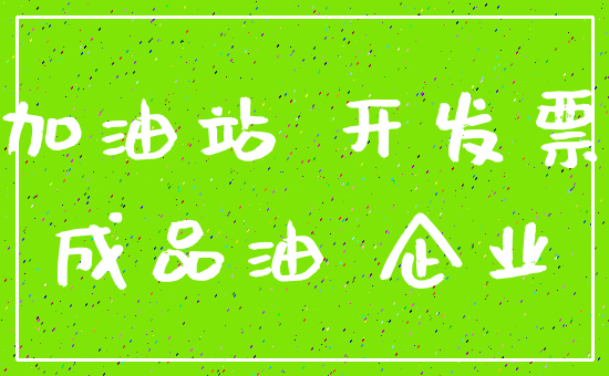 加油站 开发票_成品油 企业