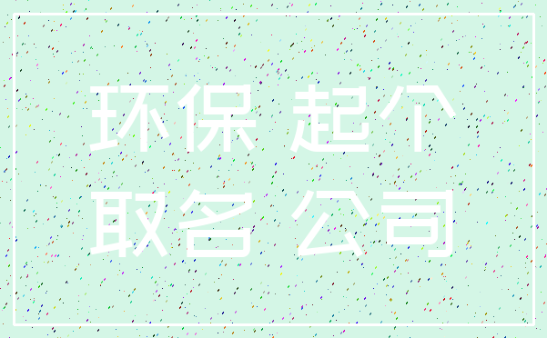 环保 起个_取名 公司