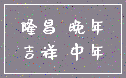 隆昌 晚年_吉祥 中年