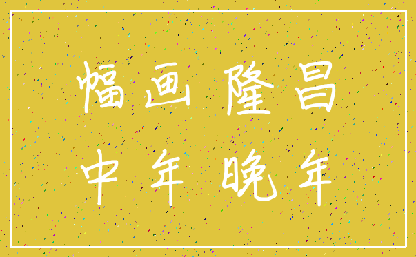 幅画 隆昌_中年 晚年
