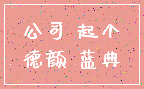 公司 起个_德颜 蓝典
