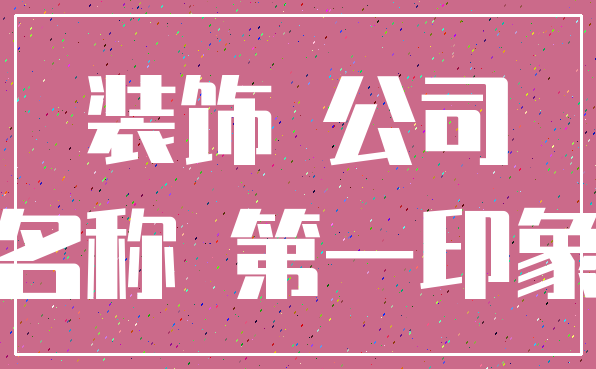 装饰 公司_名称 第一印象