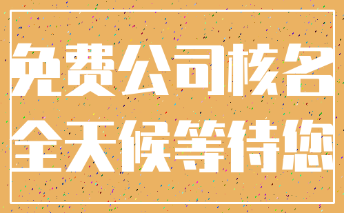 免费公司核名_全天候等待您
