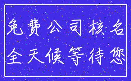 免费公司核名_全天候等待您