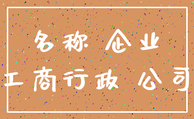 名称 企业_工商行政 公司