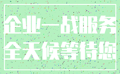 企业一战服务_全天候等待您