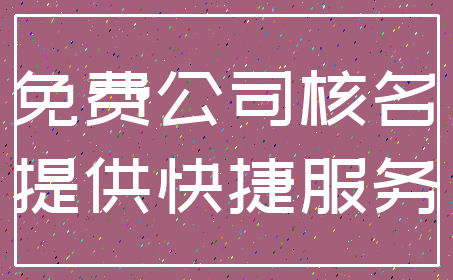 免费公司核名_提供快捷服务