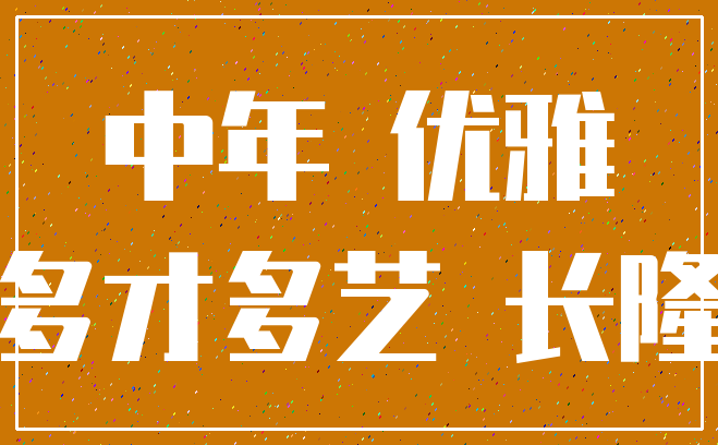 中年 优雅_多才多艺 长隆