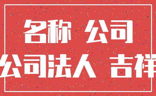 名称 公司_公司法人 吉祥
