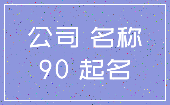 公司 名称_90 起名