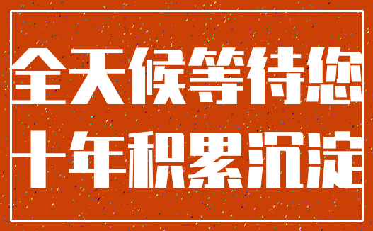 全天候等待您_十年积累沉淀
