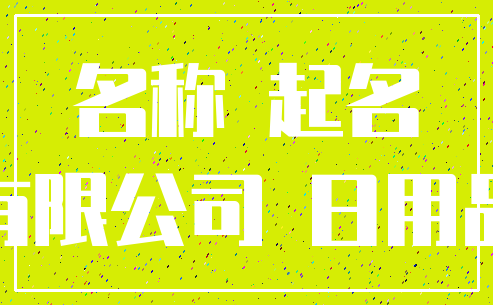 名称 起名_有限公司 日用品