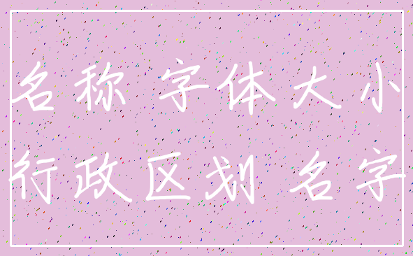 名称 字体大小_行政区划 名字