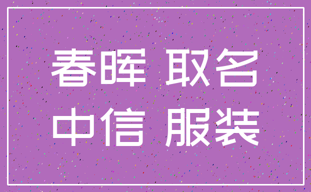 春晖 取名_中信 服装