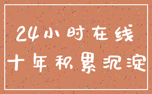 24小时在线_十年积累沉淀