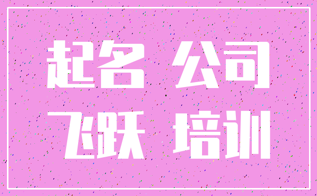 起名 公司_飞跃 培训