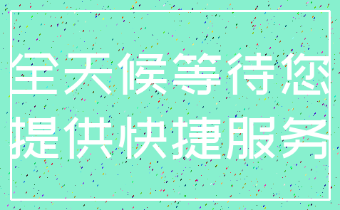 全天候等待您_提供快捷服务