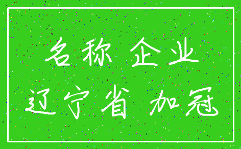 名称 企业_辽宁省 加冠