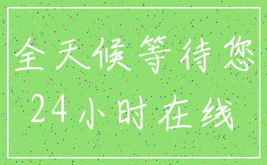 全天候等待您_24小时在线