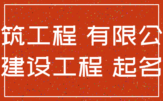 建筑工程 有限公司_建设工程 起名