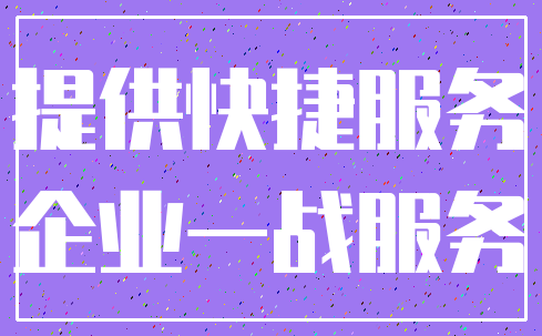 提供快捷服务_企业一战服务