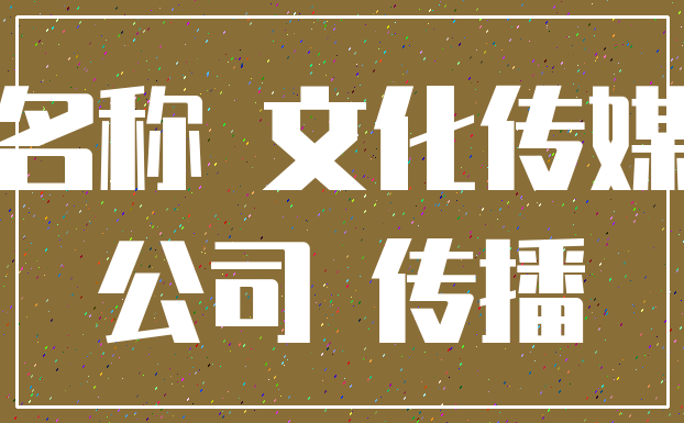 名称 文化传媒_公司 传播