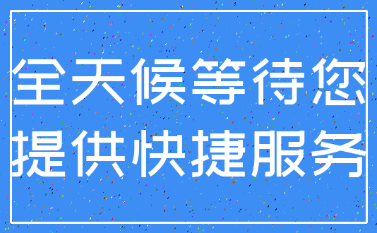 全天候等待您_提供快捷服务
