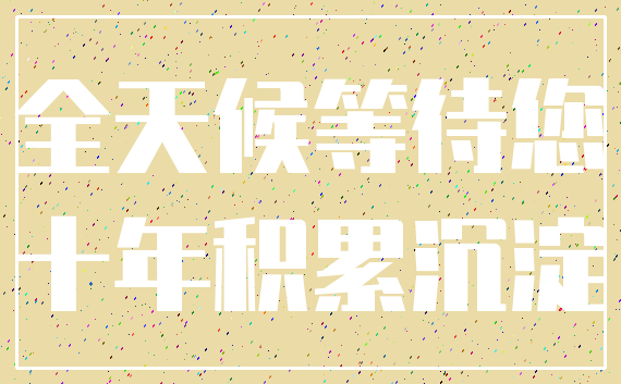 全天候等待您_十年积累沉淀