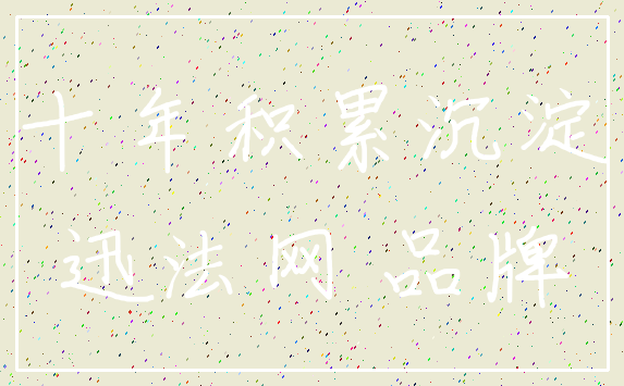 十年积累沉淀_迅法网 品牌