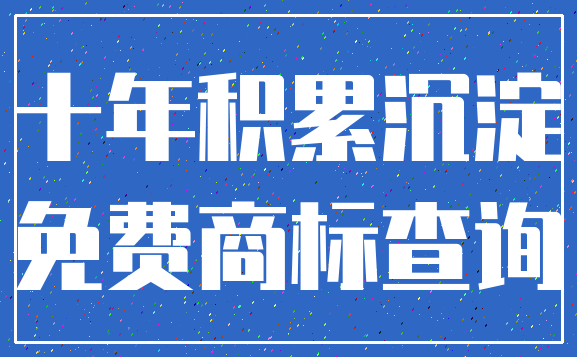 十年积累沉淀_免费商标查询