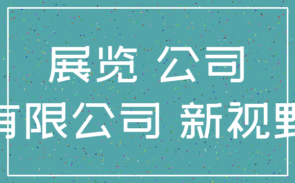 展览 公司_有限公司 新视野