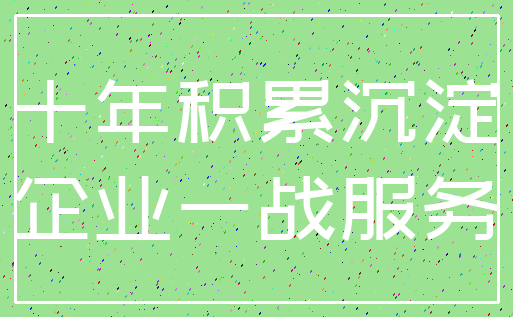 十年积累沉淀_企业一战服务