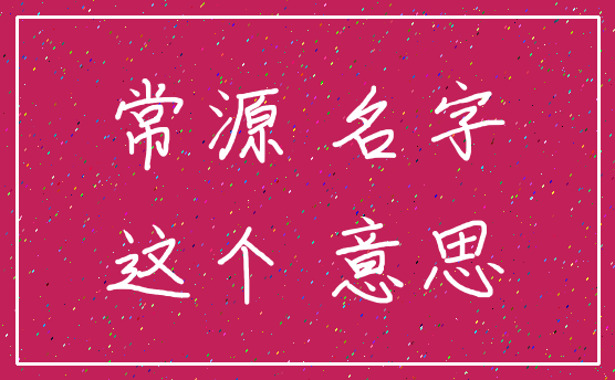 常源 名字_这个 意思