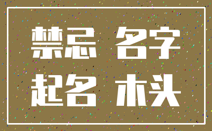 禁忌 名字_起名 木头