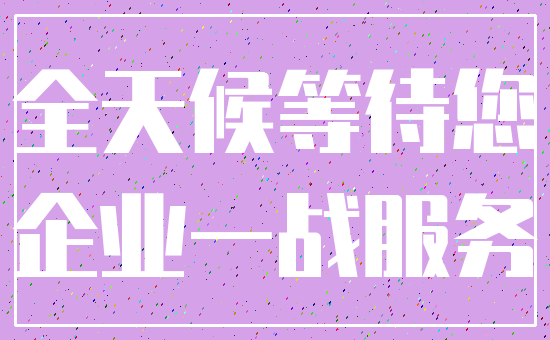 全天候等待您_企业一战服务