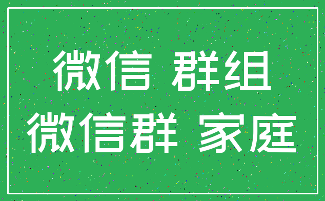微信 群组_微信群 家庭