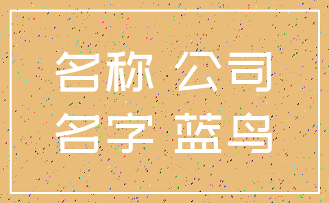 名称 公司_名字 蓝鸟