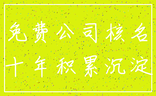 免费公司核名_十年积累沉淀