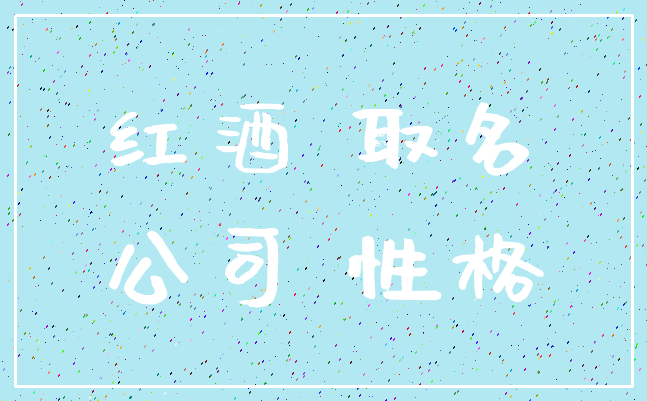 红酒 取名_公司 性格