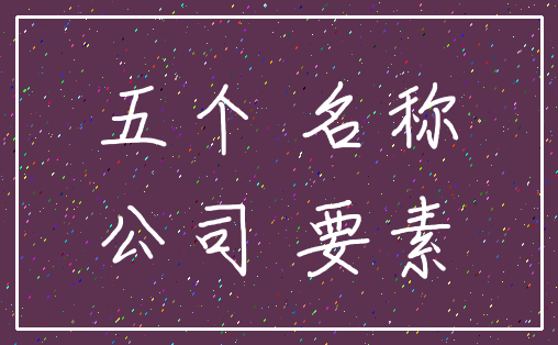 五个 名称_公司 要素
